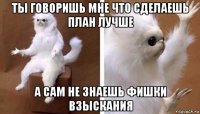 ты говоришь мне что сделаешь план лучше а сам не знаешь фишки взыскания