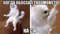 когда обоссал thoumonste на сф