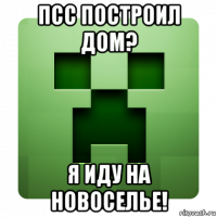 псс построил дом? я иду на новоселье!