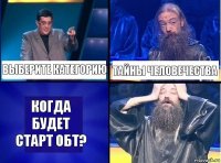 Выберите Категорию тайны человечества Когда будет старт ОБТ?