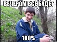 вечером все будет 100%