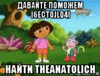 давайте поможем i6ectojlo4i найти theanatolich