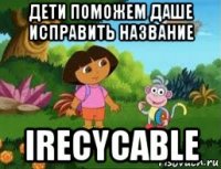 дети поможем даше исправить название irecycable