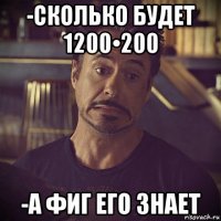 -сколько будет 1200•200 -а фиг его знает