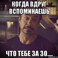 когда вдруг вспоминаешь что тебе за 30....