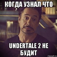 когда узнал что undertale 2 не будит