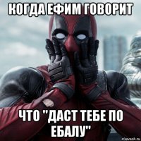 когда ефим говорит что "даст тебе по ебалу"