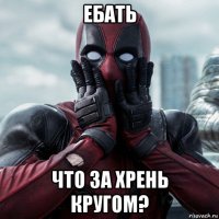 ебать что за хрень кругом?