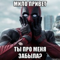 мило привет ты про меня забыла?