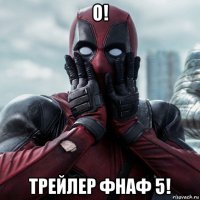 о! трейлер фнаф 5!