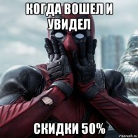 когда вошел и увидел скидки 50%