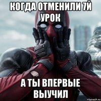 когда отменили 7й урок а ты впервые выучил