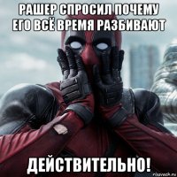 рашер спросил почему его всё время разбивают действительно!