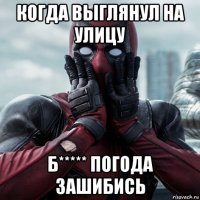 когда выглянул на улицу б***** погода зашибись