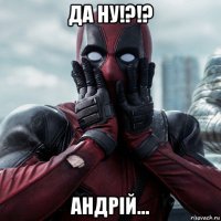 да ну!?!? андрій...