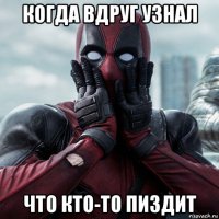 когда вдруг узнал что кто-то пиздит