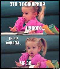 это я обжорик? какого... ты че совсем... че за...