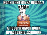 коли вчителька пішла у теалет а повернулася коли продзвенів дзвоник