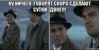 ну ничего, говорят скоро сделают сутки- двое!!! 