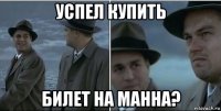 успел купить билет на манна?