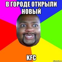 в городе открыли новый kfc