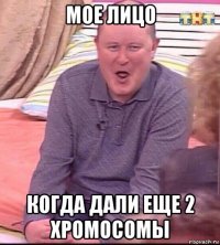 мое лицо когда дали еще 2 хромосомы