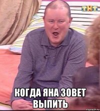  когда яна зовет выпить