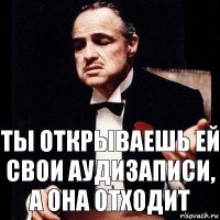 Ты открываешь ей свои аудизаписи, а она отходит