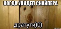 когда увидел снайпера 