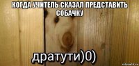 когда учитель сказал представить собачку 