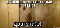 kogda hasem uvidel 4to ty dostal telefon 