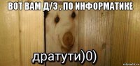 вот вам д/з , по информатике 