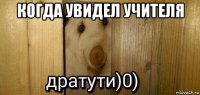 когда увидел учителя 