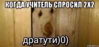 когда учитель спросил 2x2 