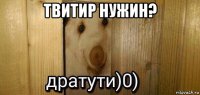 твитир нужин? 