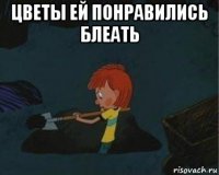 цветы ей понравились блеать 