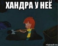 хандра у неё 