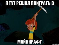 я тут решил поиграть в майнкрафт