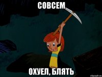 совсем охуел, блять