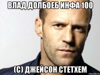 влад долбоеб инфа 100 (с) джейсон стетхем