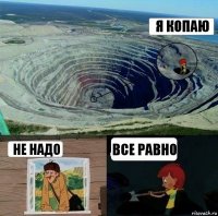 я копаю не надо все равно