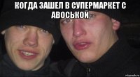 когда зашел в супермаркет с авоськой 