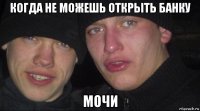 когда не можешь открыть банку мочи