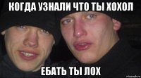 когда узнали что ты хохол ебать ты лох