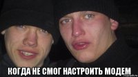  когда не смог настроить модем