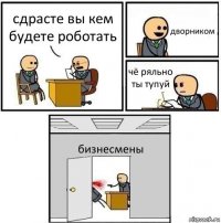 сдрасте вы кем будете роботать дворником чё ряльно ты тупуй бизнесмены