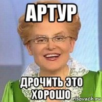 артур дрочить это хорошо