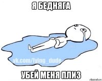 я бедняга убей меня плиз