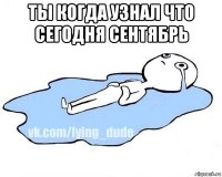 ты когда узнал что сегодня сентябрь 