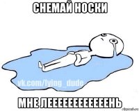 снемай носки мне леееееееееееень